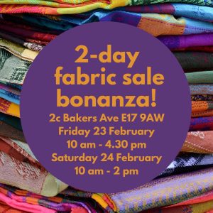 A picture of colourful and soft fabrics on the shelves. The text is saying: 2-day fabric sale bonanza! 2c Bakers Ave E17 9AW Friday 23 February form 10am till 4.30pm and Saturday 24 February from 10 am till 2pm.